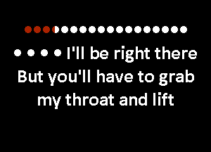 OOOOOOOOOOOOOOOOOO

o o o 0 I'll be right there

But you'll have to grab
my throat and lift