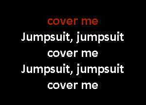 cover me
Jumpsuit, jumpsuit

cover me
Jumpsuit, jumpsuit
cover me