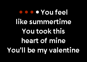 o 0 0 0 You feel
like summertime

Youtookthk
heart of mine
You'll be my valentine