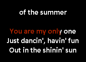 of the summer

You are my only one
Just dancin', havin' fun
Out in the shinin' sun