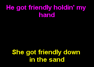 He got friendly holdin' my
hand

She got friendly down
in the sand