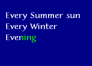 Every Summer sun
Every Winter

Evening