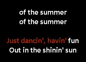 of the summer
of the summer

Just dancin', havin' fun
Out in the shinin' sun