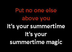 Put no one else
above you

It's your summertime
It's your
summertime magic