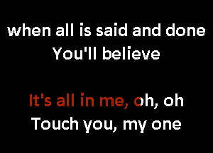 when all is said and done
YoqubeHeve

It's all in me, oh, oh
Touch you, my one