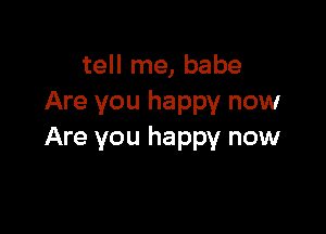 tell me, babe
Are you happy now

Are you happy now