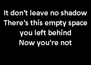 It don't leave no shadow
There's this empty space
you left behind
Now you're not