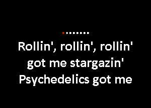 Rollin', rollin', rollin'

got me stargazin'
Psychedelics got me