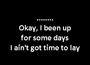 Okay, I been up

for some days
I ain't got time to lay