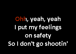 Ohh, yeah, yeah

I put my feelings
on safety
80 I don't go shootin'