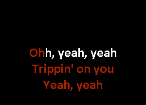 Ohh, yeah, yeah
Trippin' on you
Yeah, yeah