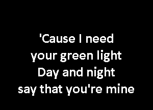 'Cause I need

your green light
Day and night
say that you're mine