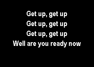 Get up, get up
Get up, get up

Get up, get up
Well are you ready now