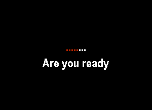 Are you ready