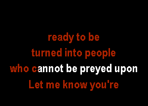 ready to be

turned into people
who cannot be preyed upon

Let me know you're