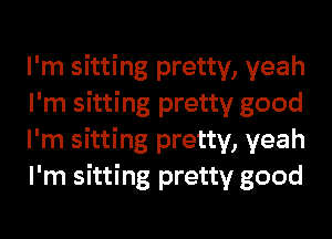 I'm sitting pretty, yeah
I'm sitting pretty good
I'm sitting pretty, yeah
I'm sitting pretty good