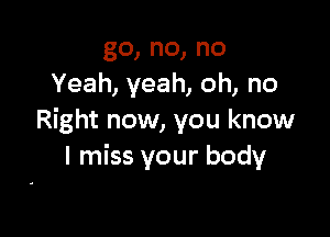 go,no,no
Yeah,yeah,oh,no

Right now, you know
In ssyourbody