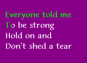 Everyone told me
To be strong

Hold on and
Don't shed a tear