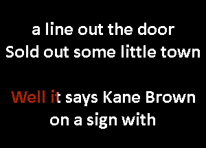 a line out the door
Sold out some little town

Well it says Kane Brown
on a sign with