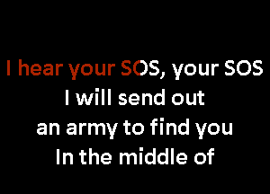 I hear your 805, your 505

I will send out
an army to find you
In the middle of