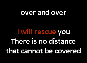 over and over

I will rescue you
There is no distance
that cannot be covered