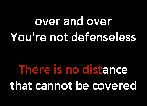 over and over
You're not defenseless

There is no distance
that cannot be covered