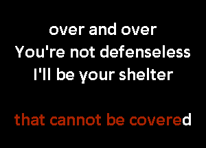 over and over
You're not defenseless
I'll be your shelter

that cannot be covered