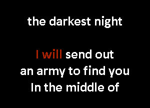 the darkest night

I will send out
an army to find you
In the middle of