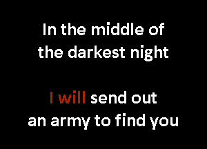 In the middle of
the darkest night

I will send out
an army to find you