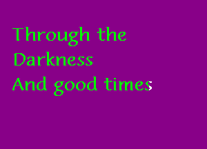 Through the
Darkness

And good times