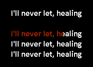 I'll never let, healing

I'll never let, healing
I'll never let, healing
I'll never let, healing