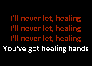 I'll never let, healing

I'll never let, healing

I'll never let, healing
You've got healing hands