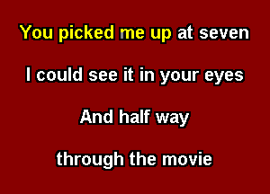 You picked me up at seven

I could see it in your eyes

And half way

through the movie