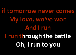 if tomorrow never comes
My love, we've won
And I run
I run through the battle
Oh, I run to you