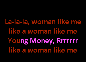 La-la-la, woman like me
like a woman like me
Young Money, Rrrrrrr
like a woman like me