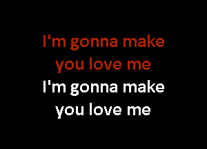 I'm gonna make
you love me

I'm gonna make
you love me