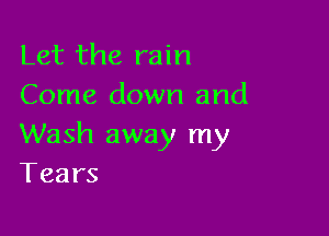 Let the rain
Come down and

Wash away my
Tears