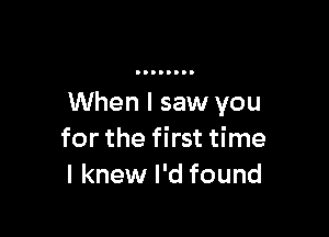 When I saw you

for the first time
I knew I'd found