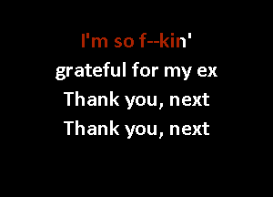 I'm so f--kin'
grateful for my ex
Thank you, next

Thank you, next