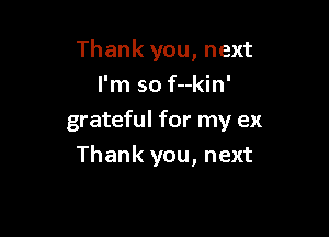 Thank you, next
I'm so f--kin'

grateful for my ex

Thank you, next