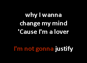 why lwanna
change my mind
'Cause I'm a lover

I'm not gonna justify