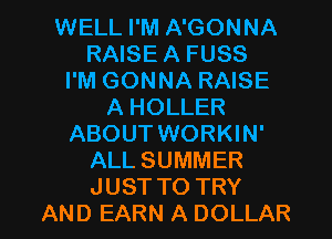 WELL I'M A'GONNA
RAISE A FUSS
I'M GONNA RAISE
A HOLLER
ABOUT WORKIN'
ALL SUMMER

JUST TO TRY
AND EARN A DOLLAR l