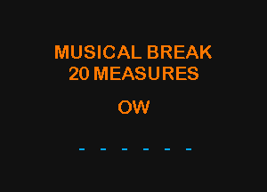 MUSICAL BREAK
20 MEASURES