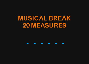 MUSICAL BREAK
20 MEASURES