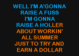 WELL I'M A'GONNA
RAISE A FUSS
I'M GONNA
RAISE A HOLLER
ABOUT WORKIN'
ALL SUMMER

JUST TO TRY AND
EARN A DOLLAR l