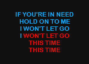 IFYOU'RE IN NEED
HOLD ON TO ME
IWON'T LET GO