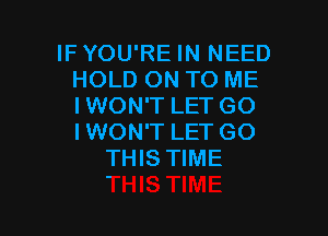 IFYOU'RE IN NEED
HOLD ON TO ME
IWON'T LET GO

IWON'T LET GO
THIS TIME