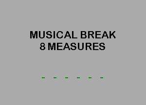 MUSICAL BREAK
8MEASURES