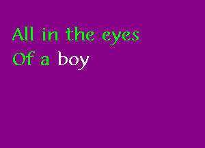 All in the eyes
Of a boy