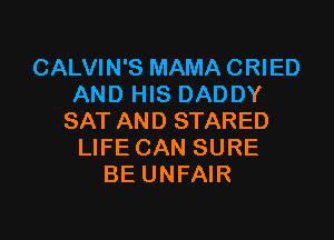 CALVIN'S MAMA CRIED
AND HIS DADDY

SAT AND STARED
LIFE CAN SURE
BE UNFAIR